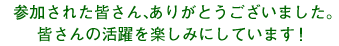 参加された皆さん、ありがとうございました。皆さんの活躍を楽しみにしています！