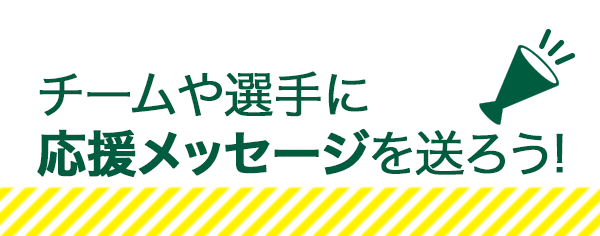 チームや選手に応援メッセージを送ろう！